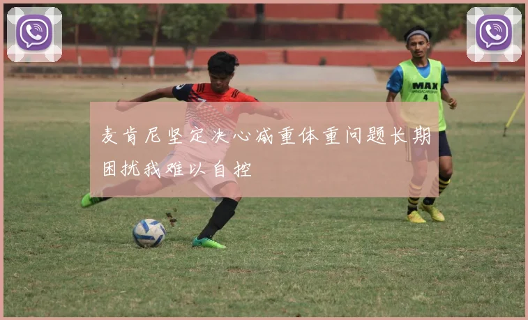 麦肯尼坚定决心减重体重问题长期困扰我难以自控