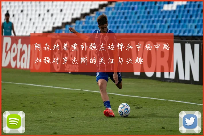阿森纳着重补强左边锋和中场中路加强对罗杰斯的关注与兴趣