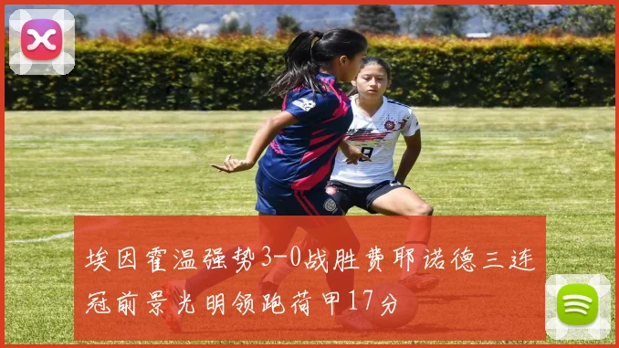 埃因霍温强势3-0战胜费耶诺德三连冠前景光明领跑荷甲17分