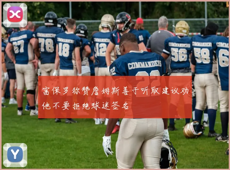 富保罗称赞詹姆斯善于听取建议劝他不要拒绝球迷签名