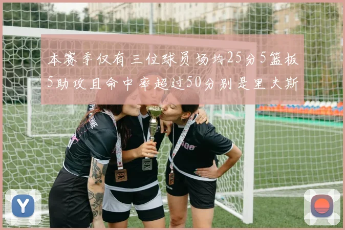 本赛季仅有三位球员场均25分5篮板5助攻且命中率超过50分别是里夫斯约基奇和字母哥