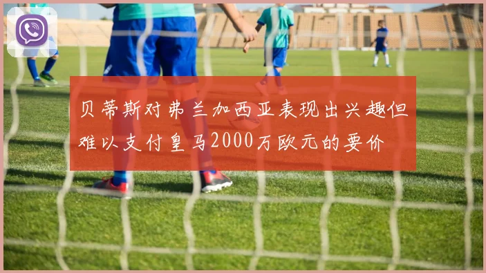 贝蒂斯对弗兰加西亚表现出兴趣但难以支付皇马2000万欧元的要价