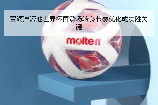 覃海洋短池世界杯再登场转身节奏优化成决胜关键 | hth